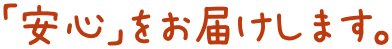 「安心」をお届けします。